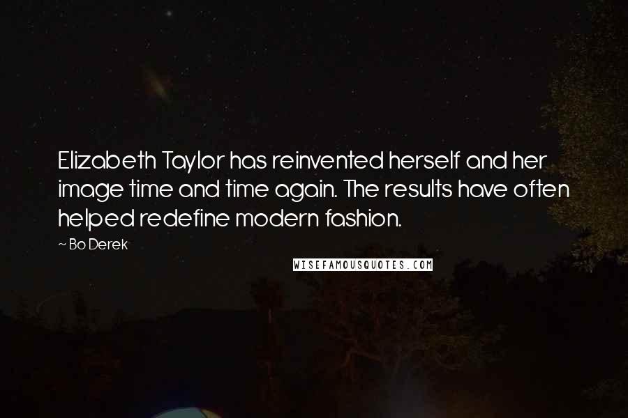 Bo Derek Quotes: Elizabeth Taylor has reinvented herself and her image time and time again. The results have often helped redefine modern fashion.