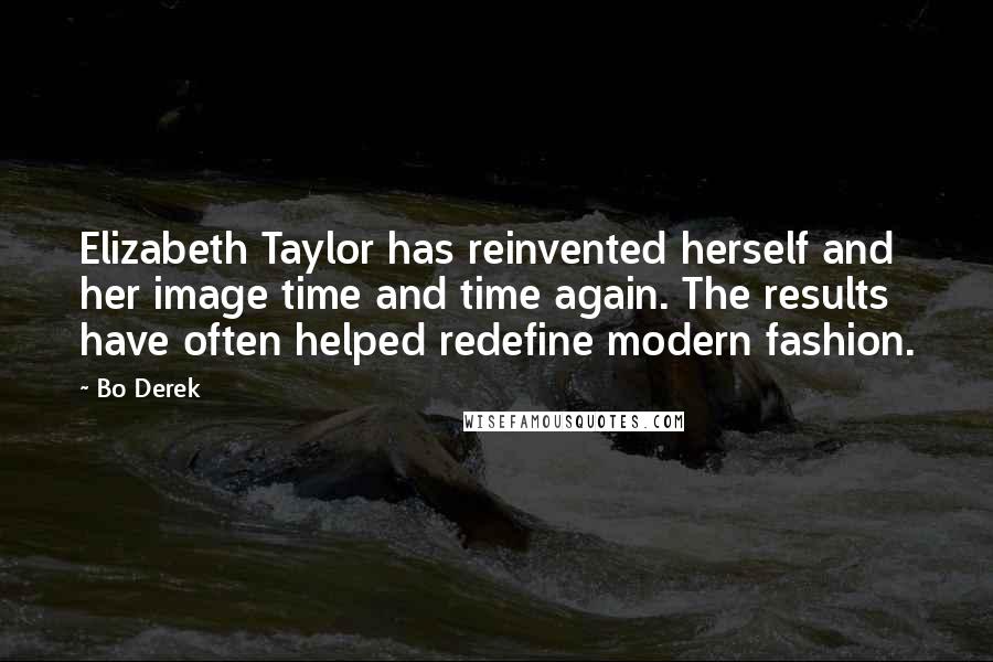 Bo Derek Quotes: Elizabeth Taylor has reinvented herself and her image time and time again. The results have often helped redefine modern fashion.