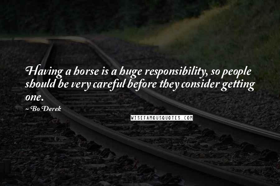 Bo Derek Quotes: Having a horse is a huge responsibility, so people should be very careful before they consider getting one.