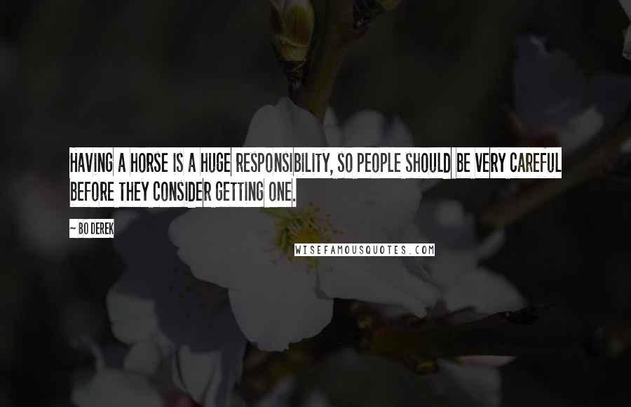 Bo Derek Quotes: Having a horse is a huge responsibility, so people should be very careful before they consider getting one.