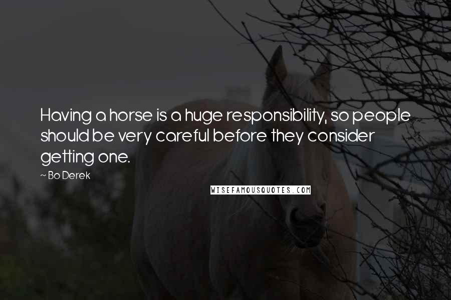 Bo Derek Quotes: Having a horse is a huge responsibility, so people should be very careful before they consider getting one.