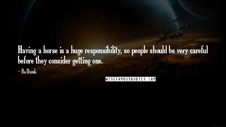 Bo Derek Quotes: Having a horse is a huge responsibility, so people should be very careful before they consider getting one.