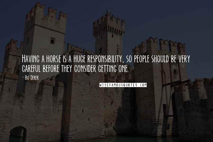 Bo Derek Quotes: Having a horse is a huge responsibility, so people should be very careful before they consider getting one.