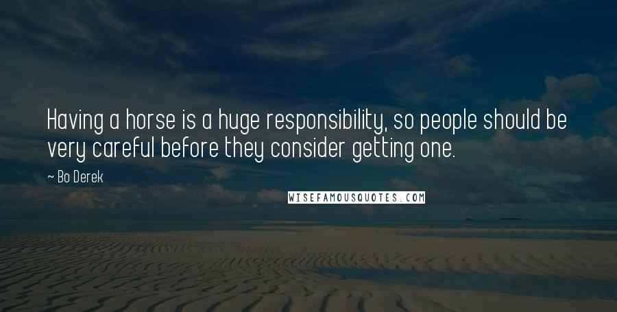 Bo Derek Quotes: Having a horse is a huge responsibility, so people should be very careful before they consider getting one.