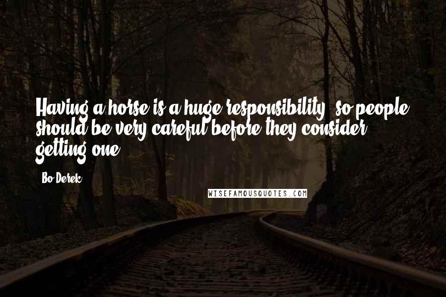 Bo Derek Quotes: Having a horse is a huge responsibility, so people should be very careful before they consider getting one.