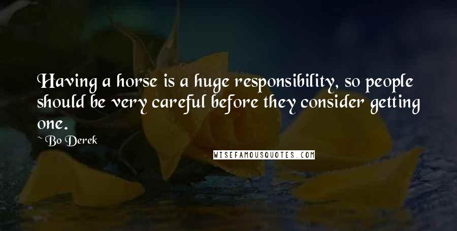 Bo Derek Quotes: Having a horse is a huge responsibility, so people should be very careful before they consider getting one.