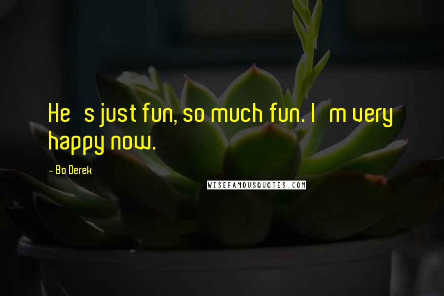 Bo Derek Quotes: He's just fun, so much fun. I'm very happy now.