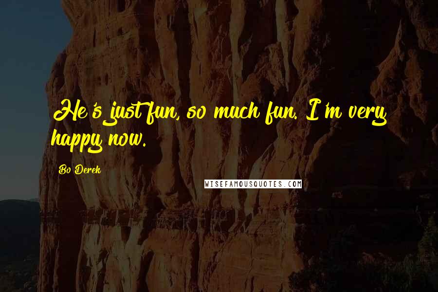 Bo Derek Quotes: He's just fun, so much fun. I'm very happy now.