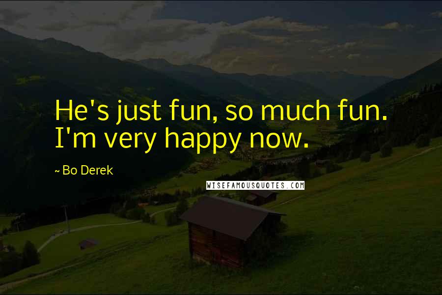 Bo Derek Quotes: He's just fun, so much fun. I'm very happy now.