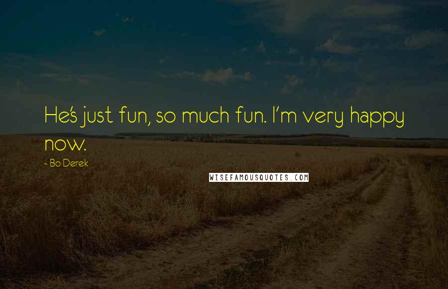 Bo Derek Quotes: He's just fun, so much fun. I'm very happy now.