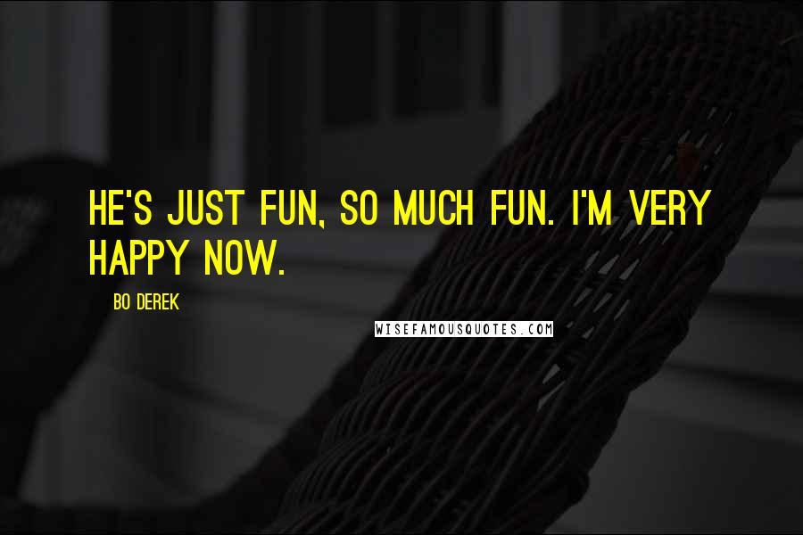 Bo Derek Quotes: He's just fun, so much fun. I'm very happy now.