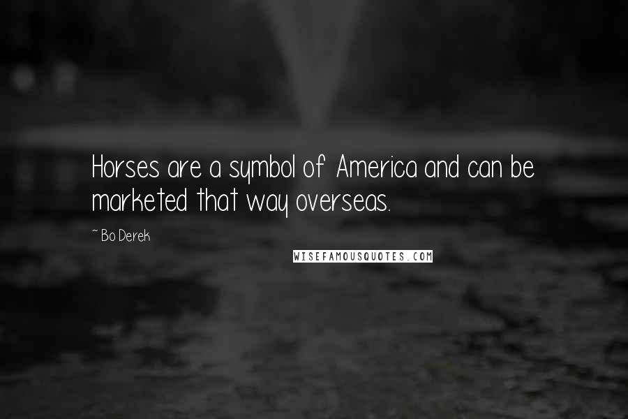 Bo Derek Quotes: Horses are a symbol of America and can be marketed that way overseas.