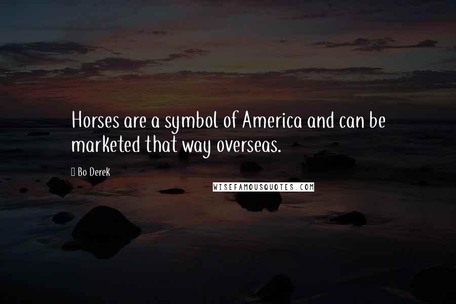 Bo Derek Quotes: Horses are a symbol of America and can be marketed that way overseas.