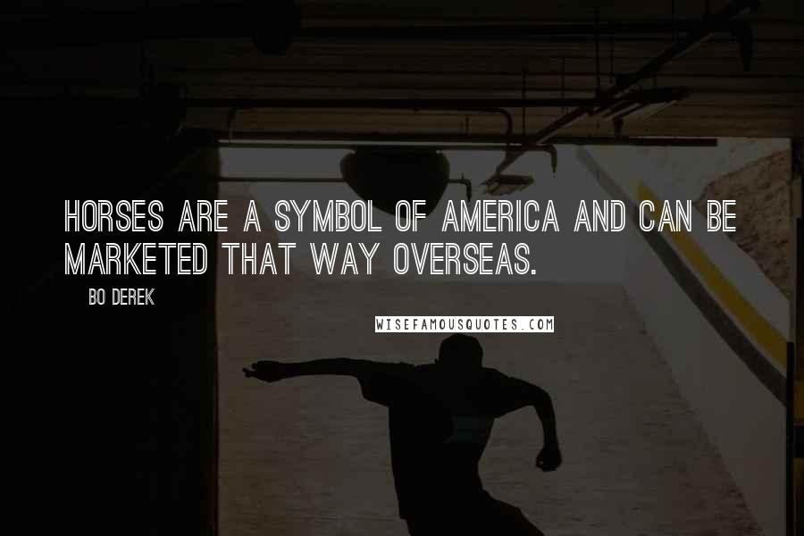 Bo Derek Quotes: Horses are a symbol of America and can be marketed that way overseas.