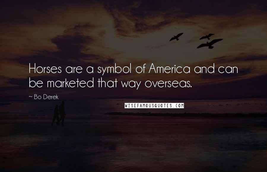 Bo Derek Quotes: Horses are a symbol of America and can be marketed that way overseas.
