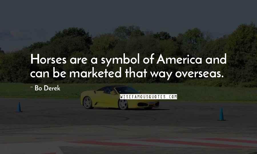 Bo Derek Quotes: Horses are a symbol of America and can be marketed that way overseas.