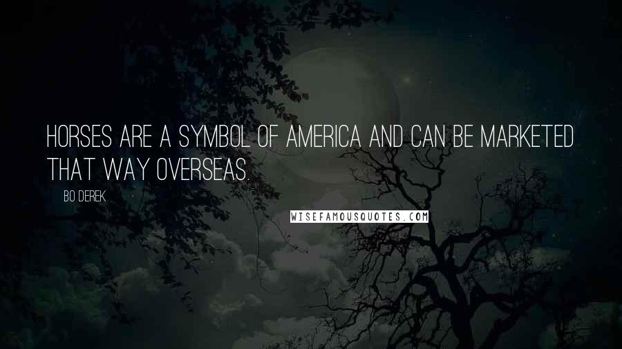 Bo Derek Quotes: Horses are a symbol of America and can be marketed that way overseas.