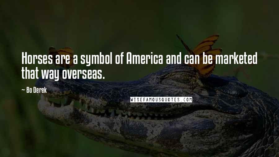 Bo Derek Quotes: Horses are a symbol of America and can be marketed that way overseas.