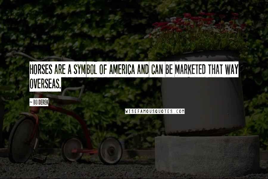 Bo Derek Quotes: Horses are a symbol of America and can be marketed that way overseas.