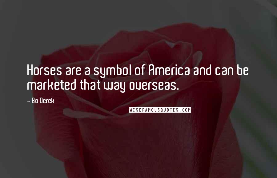 Bo Derek Quotes: Horses are a symbol of America and can be marketed that way overseas.