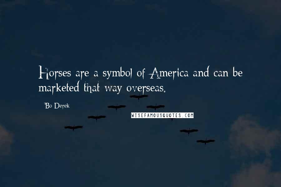 Bo Derek Quotes: Horses are a symbol of America and can be marketed that way overseas.