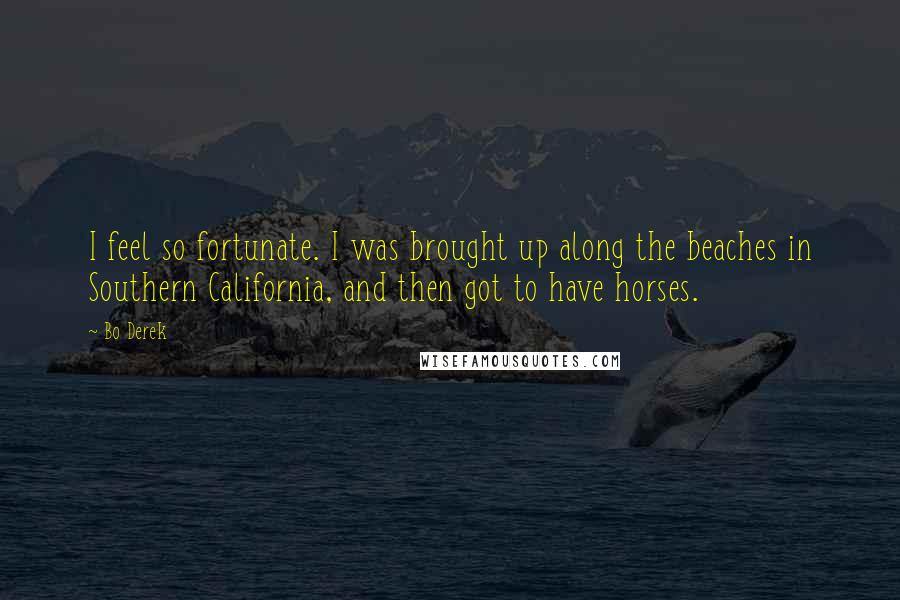 Bo Derek Quotes: I feel so fortunate. I was brought up along the beaches in Southern California, and then got to have horses.