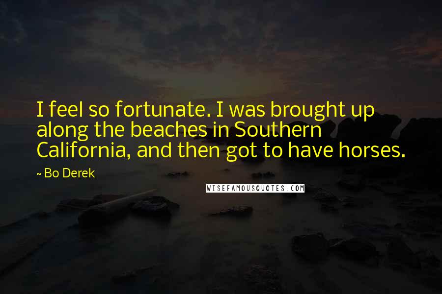 Bo Derek Quotes: I feel so fortunate. I was brought up along the beaches in Southern California, and then got to have horses.