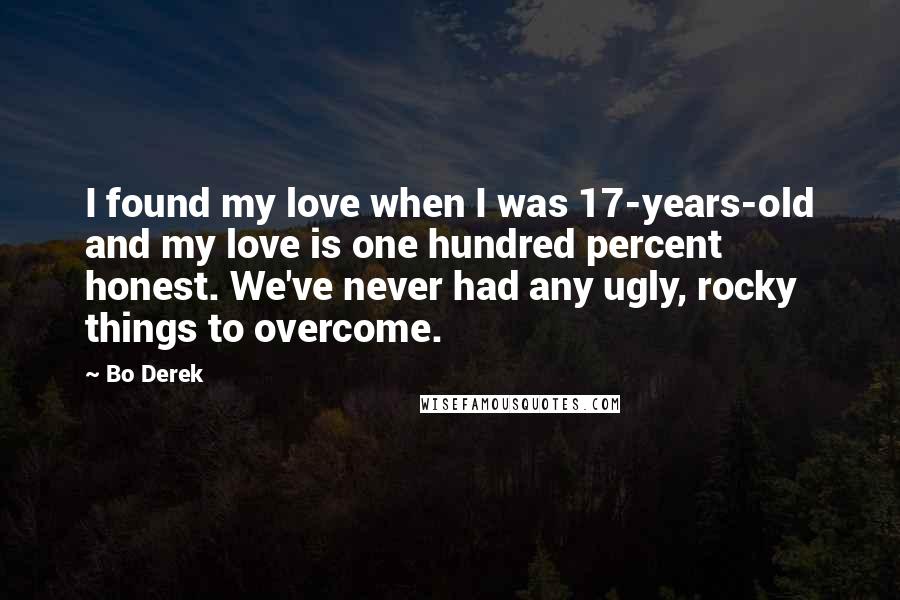 Bo Derek Quotes: I found my love when I was 17-years-old and my love is one hundred percent honest. We've never had any ugly, rocky things to overcome.