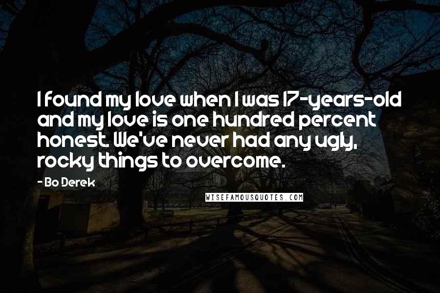 Bo Derek Quotes: I found my love when I was 17-years-old and my love is one hundred percent honest. We've never had any ugly, rocky things to overcome.