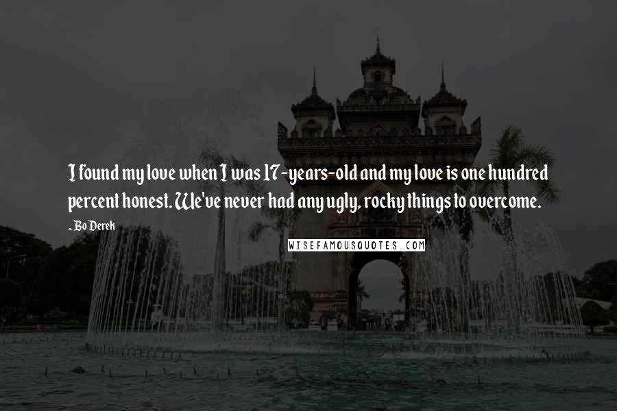 Bo Derek Quotes: I found my love when I was 17-years-old and my love is one hundred percent honest. We've never had any ugly, rocky things to overcome.