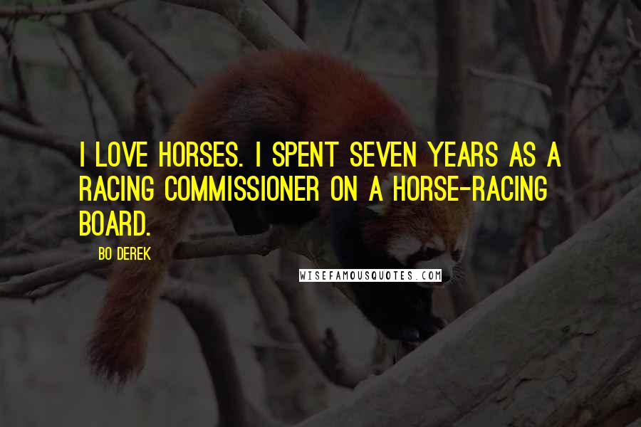 Bo Derek Quotes: I love horses. I spent seven years as a racing commissioner on a horse-racing board.