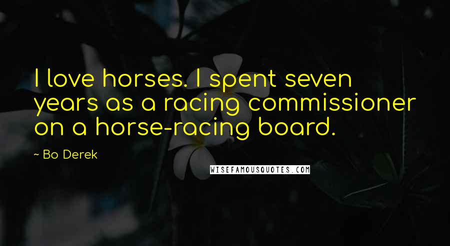 Bo Derek Quotes: I love horses. I spent seven years as a racing commissioner on a horse-racing board.