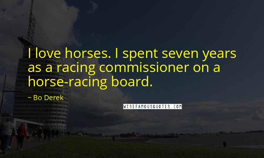 Bo Derek Quotes: I love horses. I spent seven years as a racing commissioner on a horse-racing board.