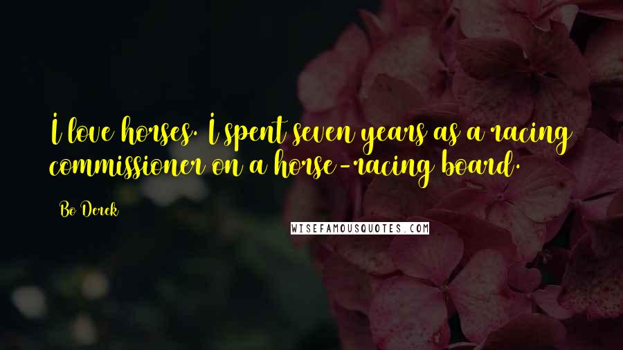 Bo Derek Quotes: I love horses. I spent seven years as a racing commissioner on a horse-racing board.