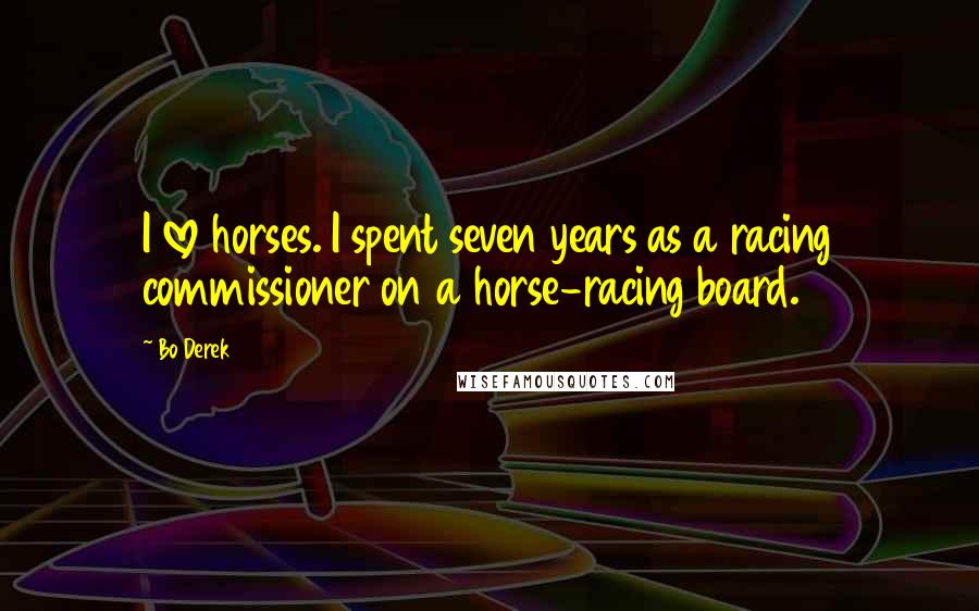 Bo Derek Quotes: I love horses. I spent seven years as a racing commissioner on a horse-racing board.