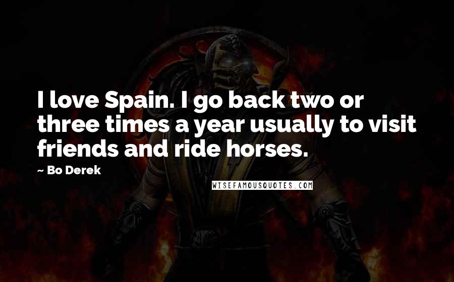 Bo Derek Quotes: I love Spain. I go back two or three times a year usually to visit friends and ride horses.