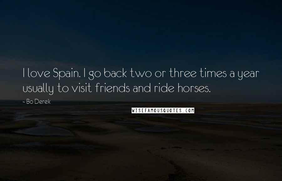 Bo Derek Quotes: I love Spain. I go back two or three times a year usually to visit friends and ride horses.