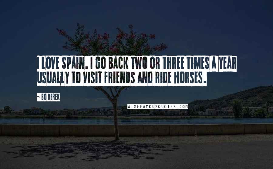 Bo Derek Quotes: I love Spain. I go back two or three times a year usually to visit friends and ride horses.