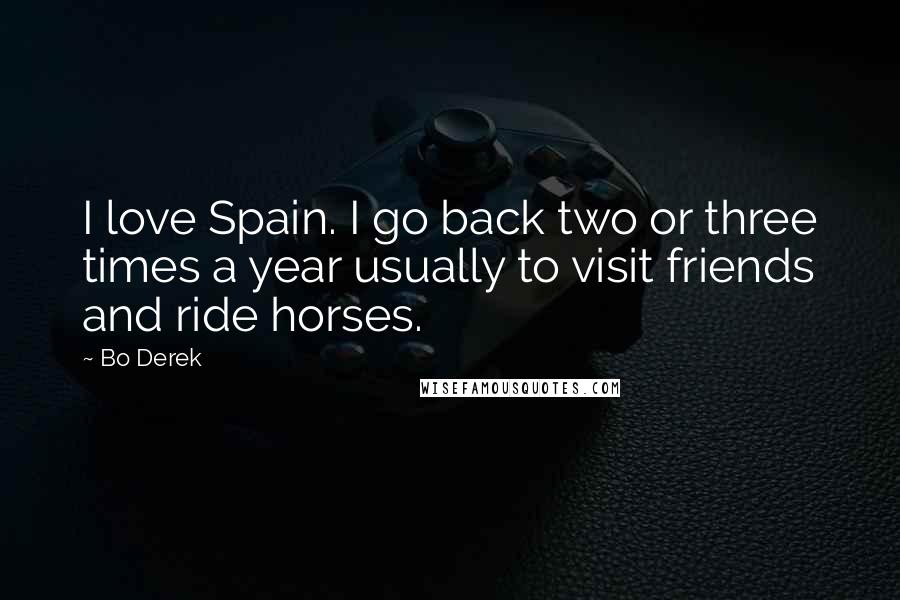 Bo Derek Quotes: I love Spain. I go back two or three times a year usually to visit friends and ride horses.