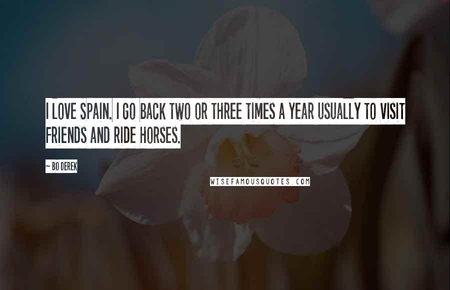 Bo Derek Quotes: I love Spain. I go back two or three times a year usually to visit friends and ride horses.