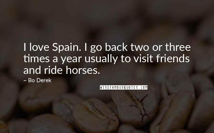 Bo Derek Quotes: I love Spain. I go back two or three times a year usually to visit friends and ride horses.