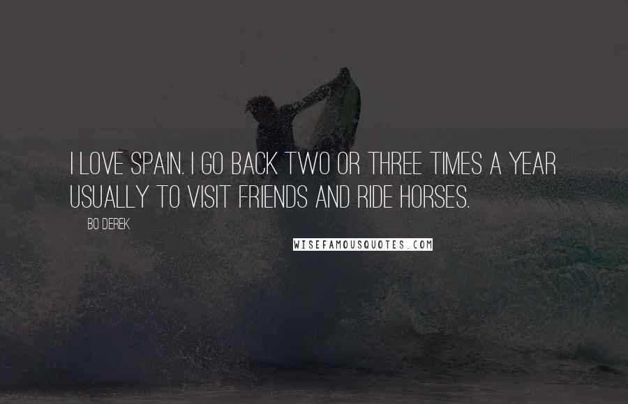 Bo Derek Quotes: I love Spain. I go back two or three times a year usually to visit friends and ride horses.