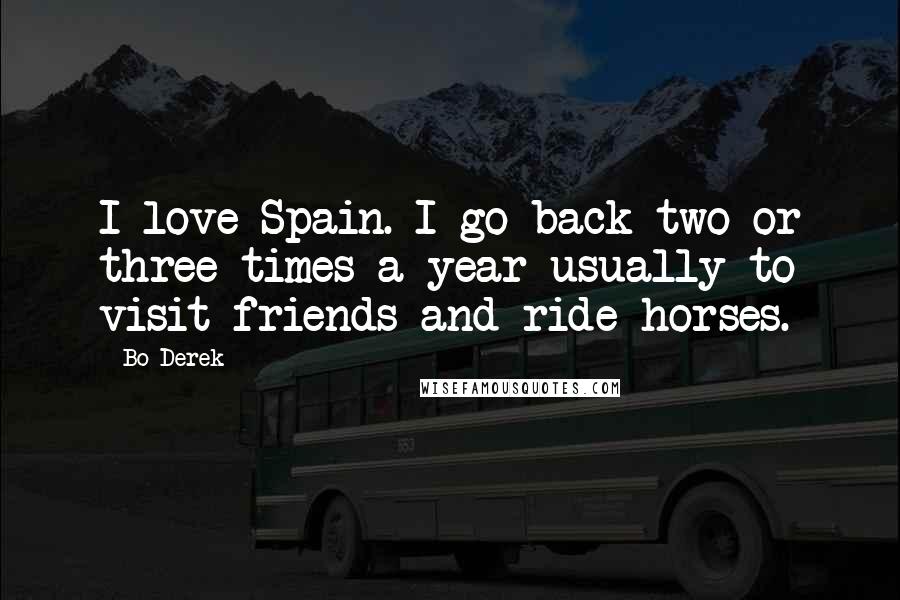 Bo Derek Quotes: I love Spain. I go back two or three times a year usually to visit friends and ride horses.