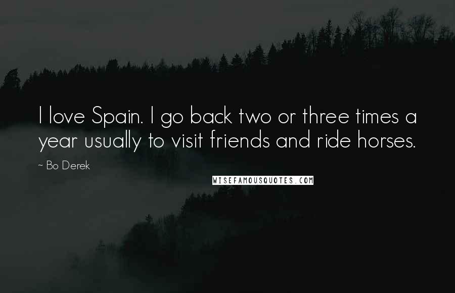 Bo Derek Quotes: I love Spain. I go back two or three times a year usually to visit friends and ride horses.