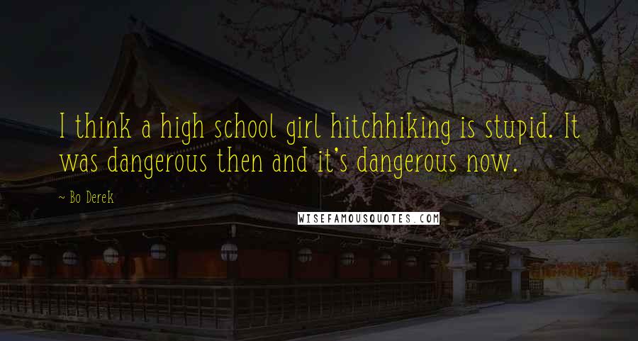 Bo Derek Quotes: I think a high school girl hitchhiking is stupid. It was dangerous then and it's dangerous now.