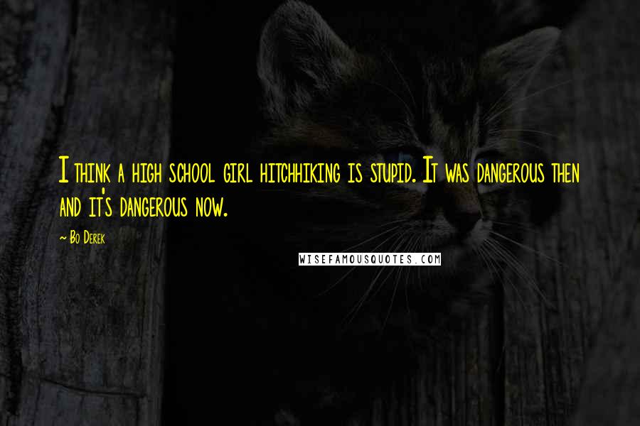 Bo Derek Quotes: I think a high school girl hitchhiking is stupid. It was dangerous then and it's dangerous now.