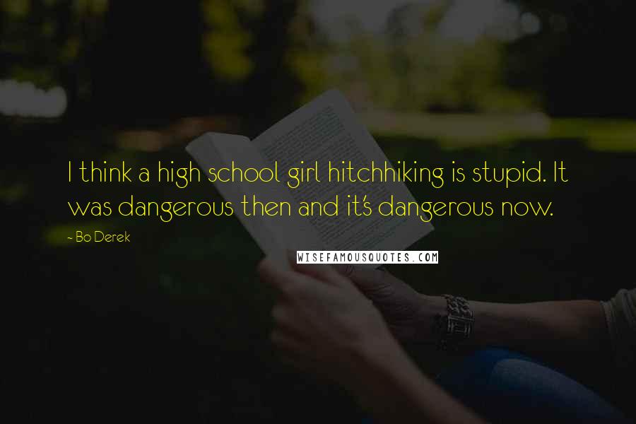 Bo Derek Quotes: I think a high school girl hitchhiking is stupid. It was dangerous then and it's dangerous now.
