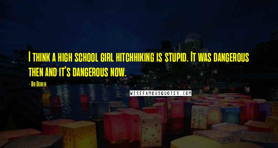Bo Derek Quotes: I think a high school girl hitchhiking is stupid. It was dangerous then and it's dangerous now.
