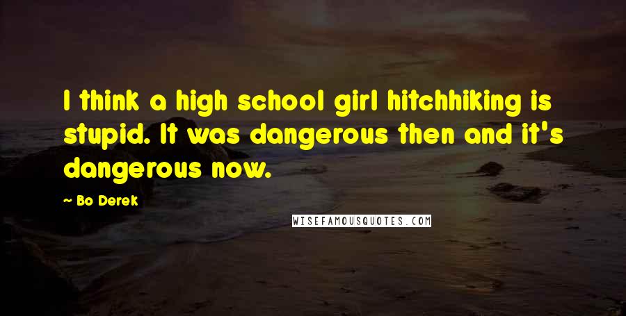 Bo Derek Quotes: I think a high school girl hitchhiking is stupid. It was dangerous then and it's dangerous now.