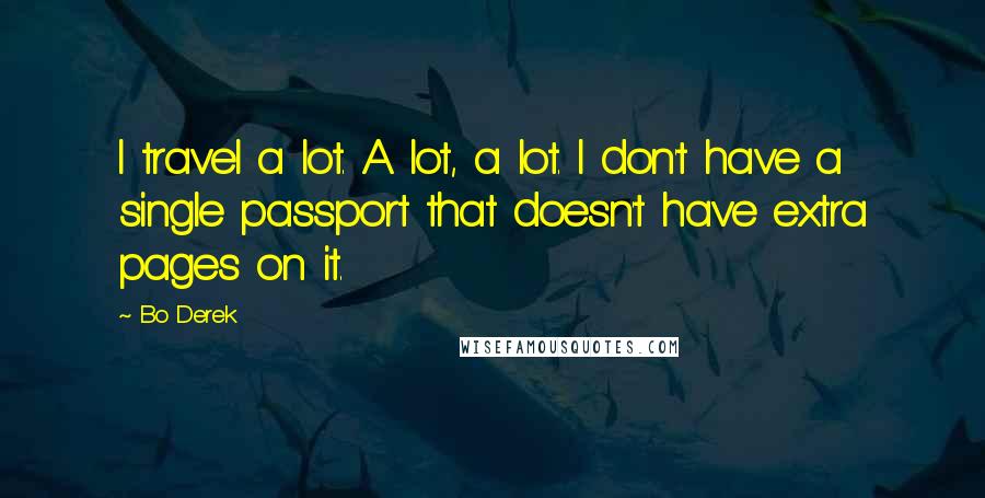 Bo Derek Quotes: I travel a lot. A lot, a lot. I don't have a single passport that doesn't have extra pages on it.